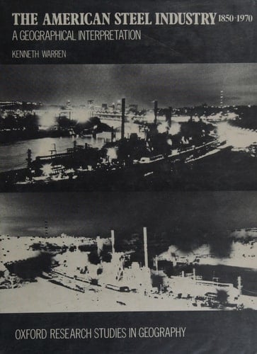 The American steel industry, 1850-1970;: A geographical interpretation (Oxford research studies in geography)