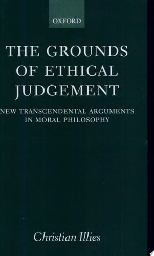 The Grounds of Ethical Judgement: New Transcendental Arguments in Moral Philosophy (Oxford Philosophical Monographs)