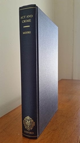 Act and Crime: The Theory of Action and Its Implications for Criminal Law (Clarendon Law Series)