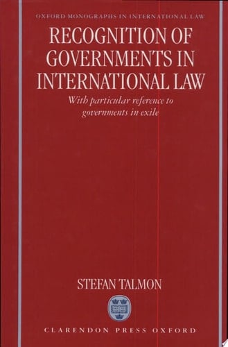 Recognition of Governments in International Law: With Particular Reference to Governments in Exile (Oxford Monographs in International Law)