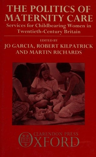 The Politics of Maternity Care: Services for Childbearing Women in Twentieth Century Britain