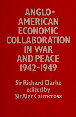 Anglo-American Economic Collaboration in War and Peace, Nineteen Hundred and Forty-Two Thru Nineteen Hundred and Forty-Nine