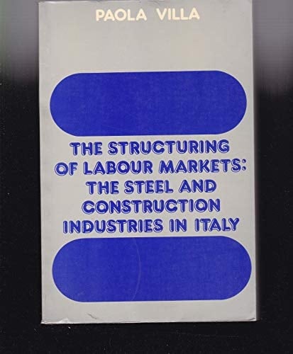 The Structuring of Labor Markets: The Steel and Construction Industries in Italy (The Library of Political Economy)