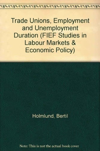 Trade Unions, Employment, and Unemployment Duration (FIEF Studies in Labor Markets and Economic Policy)