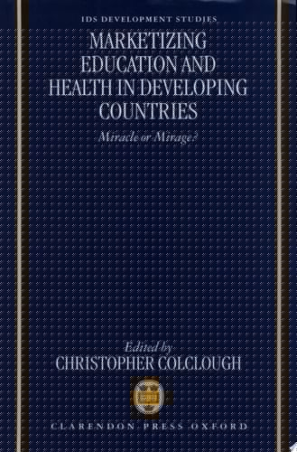 Marketizing Education and Health in Developing Countries: Miracle or Mirage? (IDS Development Studies Series)