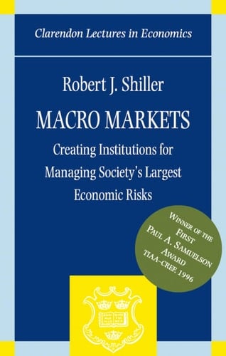 Macro Markets: Creating Institutions for Managing Society's Largest Economic Risks (Clarendon Lectures in Economics S.)