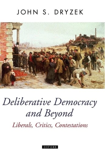 Deliberative Democracy and Beyond: Liberals, Critics, Contestations (Oxford Political Theory)