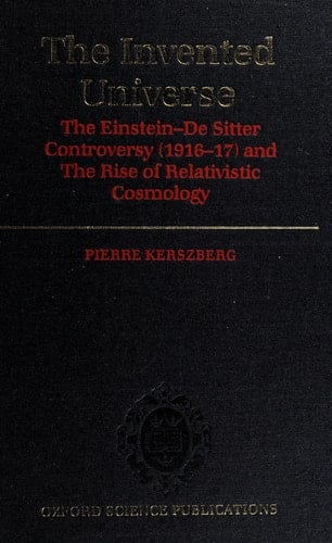 The Invented Universe: The Einstein-De Sitter Controversy (1916-17) and the Rise of Relativistic Cosmology