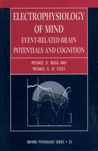 Electrophysiology of Mind: Event-Related Brain Potentials and Cognition (Oxford Psychology Series (25))