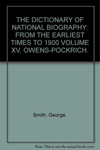 THE DICTIONARY OF NATIONAL BIOGRAPHY: FROM THE EARLIEST TIMES TO 1900 VOLUME XV, OWENS-POCKRICH.