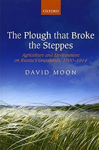 The Plough that Broke the Steppes: Agriculture and Environment on Russia's Grasslands, 1700-1914 (Oxford Studies in Modern European History)