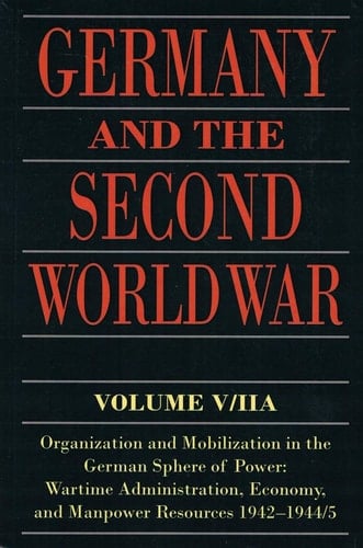 Germany and the Second World War: V/II: Organization and Mobilization in the German Sphere of Power: Wartime Administration, Economy, and Manpower Resources 1942-1944/5