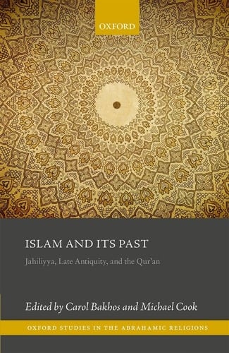 Islam and its Past: Jahiliyya, Late Antiquity, and the Qur'an (Oxford Studies in the Abrahamic Religions)