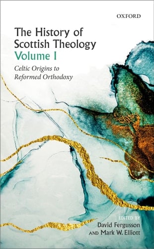 The History of Scottish Theology, Volume I: Celtic Origins to Reformed Orthodoxy