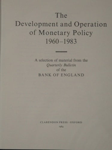 The Development and Operation of Monetary Policy, 1960-1983: A Selection of Material from the Quarterly Bulletin of the Bank of England