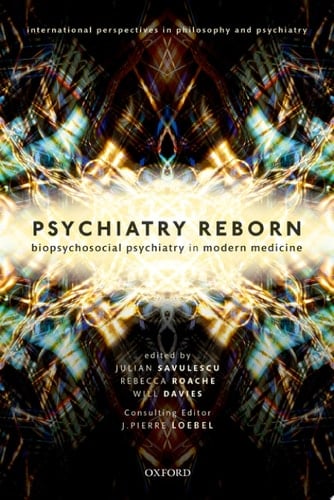 Psychiatry Reborn: Biopsychosocial psychiatry in modern medicine (International Perspectives in Philosophy and Psychiatry)