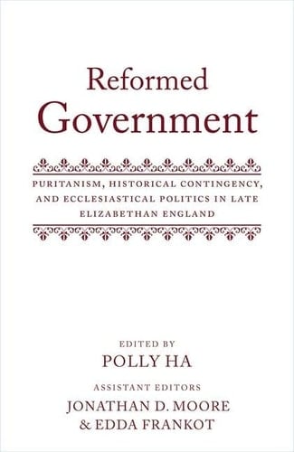 Reformed Government: Puritanism, Historical Contingency, and Ecclesiatical Politics in Late Elizabethan England
