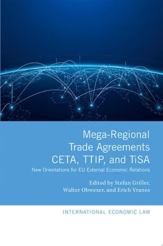 Mega-Regional Trade Agreements: CETA, TTIP, and TiSA: New Orientations for EU External Economic Relations (International Economic Law Series)