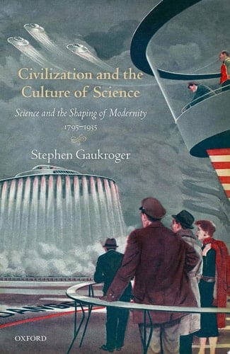 Civilization and the Culture of Science: Science and the Shaping of Modernity, 1795-1935 (Science and the Shaping of Modernity)