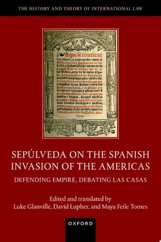 Sepúlveda on the Spanish Invasion of the Americas: Defending Empire, Debating Las Casas (The History and Theory of International Law)
