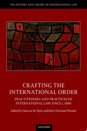 Crafting the International Order: Practitioners and Practices of International Law since c.1800 (The History and Theory of International Law)