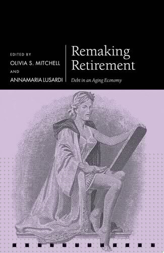 Remaking Retirement: Debt in an Aging Economy (Pension Research Council Series)
