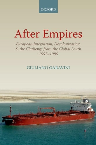After Empires: European Integration, Decolonization, and the Challenge from the Global South 1957-1986 (Oxford Studies in Modern European History)