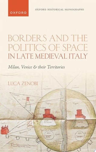 Borders and the Politics of Space in Late Medieval Italy: Milan, Venice, and their Territories (Oxford Historical Monographs)