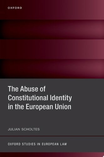 The Abuse of Constitutional Identity in the European Union (Oxford Studies in European Law)