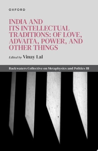 India and Its Intellectual Traditions: Of Love, Advaita, Power, and Other Things: Backwaters Collective on Metaphysics and Politics III (Backwaters Collective on Metaphysics and Politics, 3)