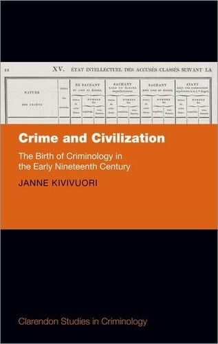 Crime and Civilization: The Birth of Criminology in the Early Nineteenth Century (Clarendon Studies in Criminology)