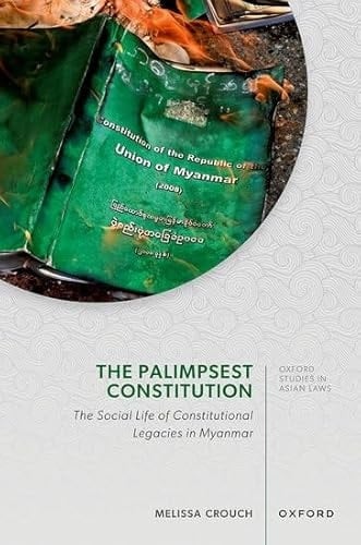 The Palimpsest Constitution: The Social Life of Constitutions in Myanmar (Oxford Studies in Asian Laws)