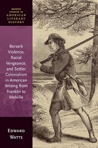 Berserk Violence, Racial Vengeance, and Settler Colonialism in American Writing from Franklin to Melville (Oxford Studies in American Literary History)