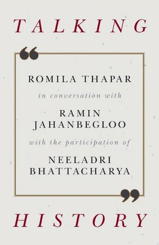 Talking History: Romila Thapar in conversation with Ramin Jahanbegloo, with the participation of Neeladri Bhattacharya