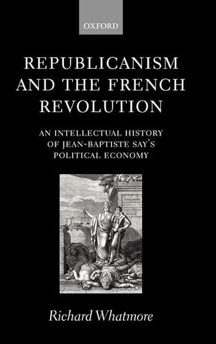 Republicanism and the French Revolution: An Intellectual History of Jean-Baptiste Say's Political Economy