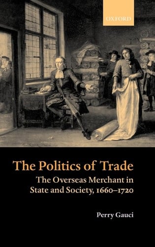 The Politics of Trade: The Overseas Merchant in State and Society, 1660-1720