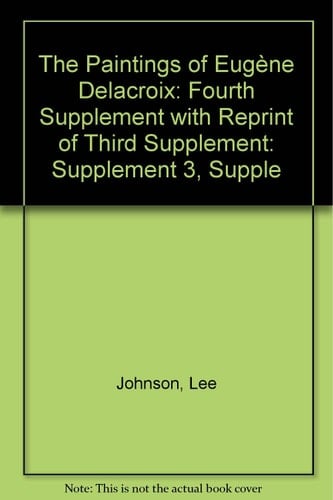 The Paintings of Eugene Delacroix: A Critical Catalogue: Fourth Supplement and Reprint of Third Supplement