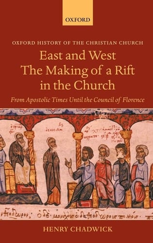 East and West: The Making of a Rift in the Church: From Apostolic Times until the Council of Florence (Oxford History of the Christian Church)