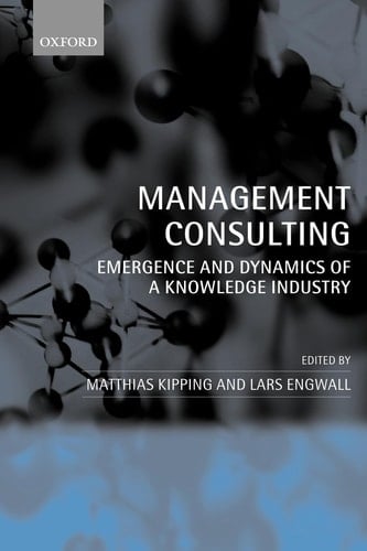 Management Consulting: Emergence and Dynamics of a Knowledge Industry