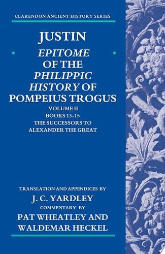 Justin: Epitome of The Philippic History of Pompeius Trogus: Volume II: Books 13-15: The Successors to Alexander the Great (Clarendon Ancient History Series)