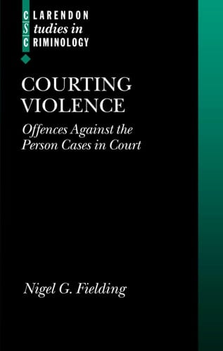 Courting Violence: Offences Against the Person Cases in Court (Clarendon Studies in Criminology)