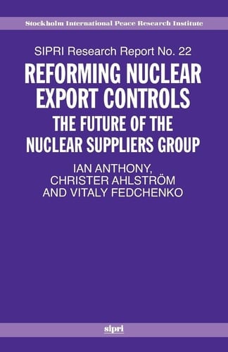 Reforming Nuclear Export Controls: What Future for the Nuclear Suppliers Group? (SIPRI Research Reports, No. 22)