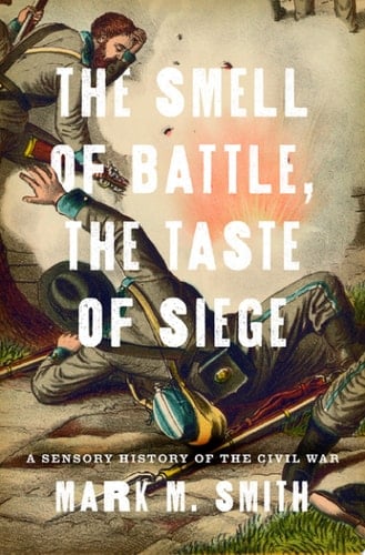 The Smell of Battle, the Taste of Siege: A Sensory History of the Civil War
