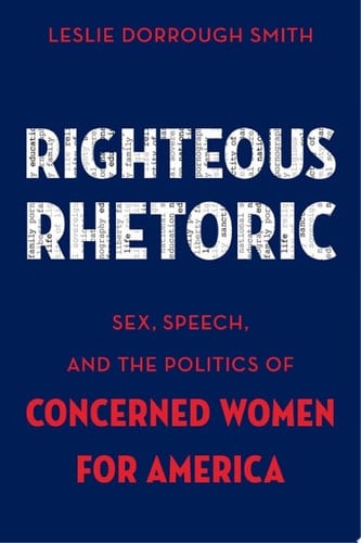 Righteous Rhetoric: Sex, Speech, and the Politics of Concerned Women for America (AAR Academy Series)