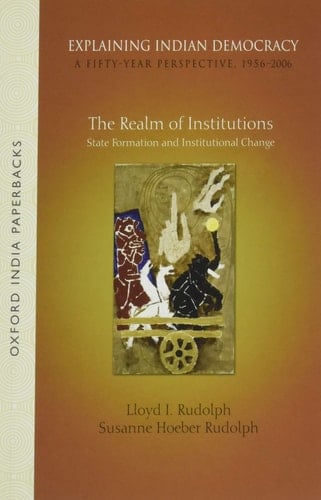 Explaining Indian Democracy: A Fifty-Year Perspective,1956-2006: Volume 2: The Realm of Institutions: State Formation and Institutional Change ... A Fifty-year Perspective, 1956-2006, 2)