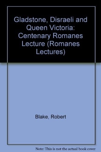 Gladstone, Disraeli, and Queen Victoria: The Centenary Romanes Lecture Delivered Before the University of Oxford on 10 November 1992