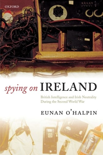 Spying on Ireland: British Intelligence and Irish Neutrality during the Second World War
