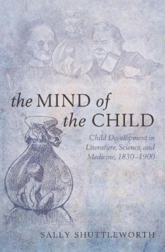 The Mind of the Child: Child Development in Literature, Science, and Medicine 1840-1900