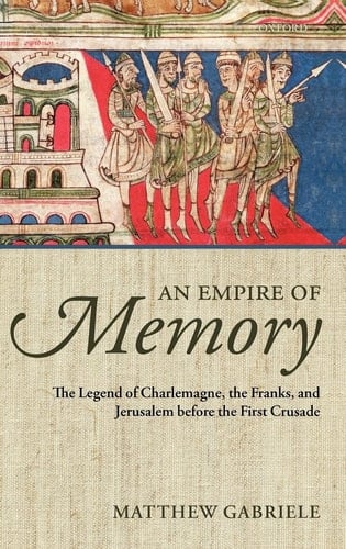 An Empire of Memory: The Legend of Charlemagne, the Franks, and Jerusalem before the First Crusade