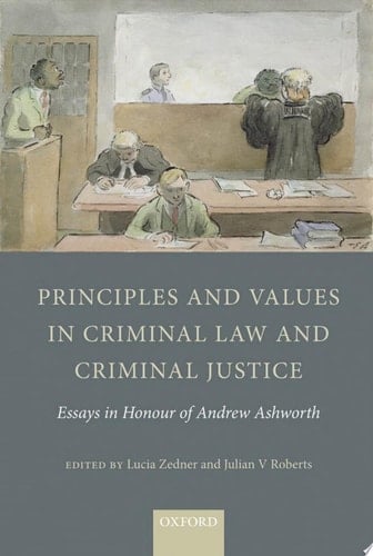 Principles and Values in Criminal Law and Criminal Justice: Essays in Honour of Andrew Ashworth